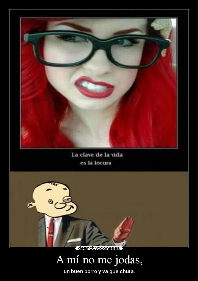 A mí no me jodas, - un buen porro y va que chuta.