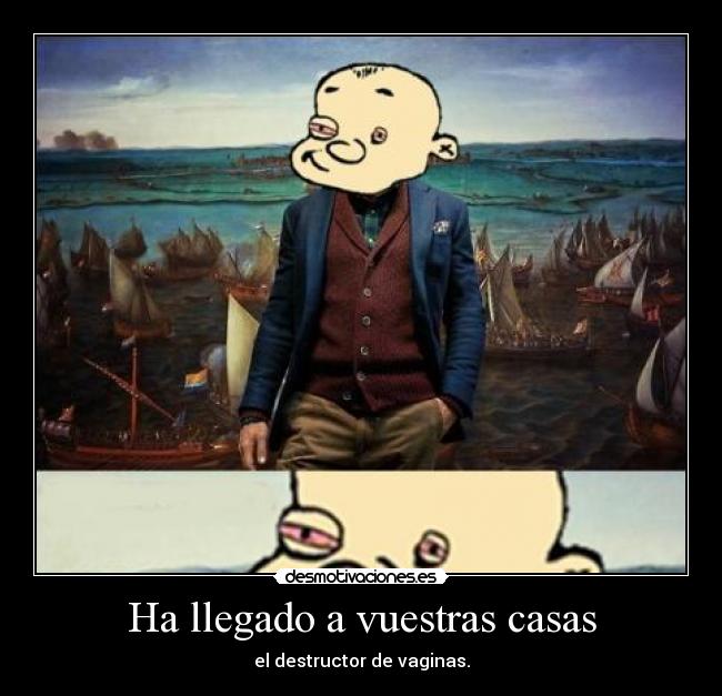 Ha llegado a vuestras casas - el destructor de vaginas.