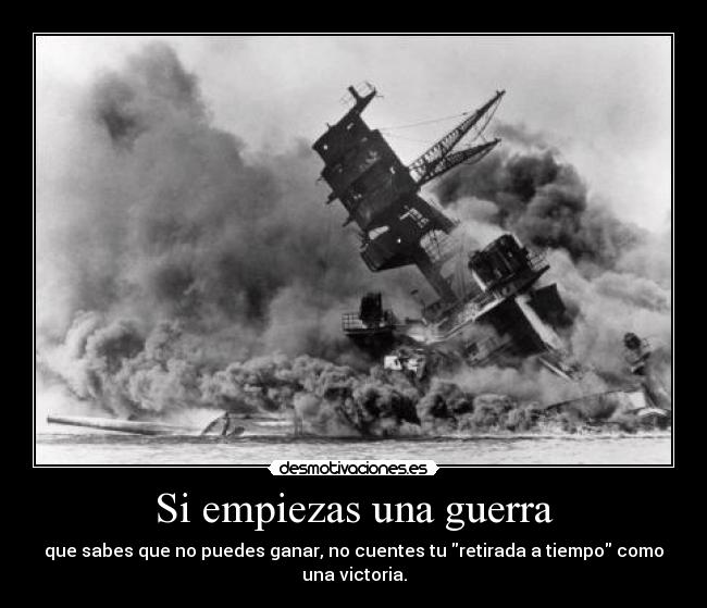 Si empiezas una guerra - que sabes que no puedes ganar, no cuentes tu retirada a tiempo como una victoria.