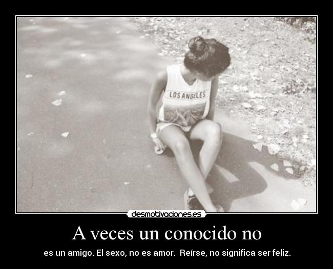 A veces un conocido no - es un amigo. El sexo, no es amor.  Reírse, no significa ser feliz.