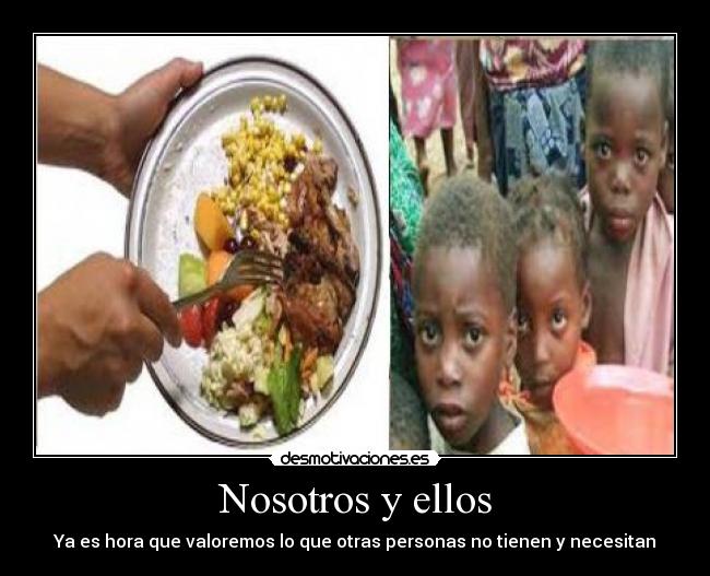 Nosotros y ellos - Ya es hora que valoremos lo que otras personas no tienen y necesitan