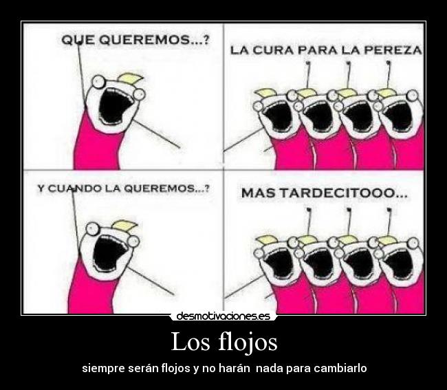 Los flojos - siempre serán flojos y no harán  nada para cambiarlo