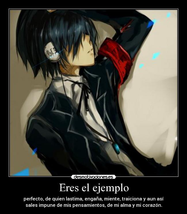 Eres el ejemplo - perfecto, de quien lastima, engaña, miente, traiciona y aun así
sales impune de mis pensamientos, de mi alma y mi corazón.
