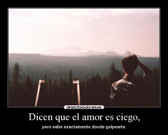 Dicen que el amor es ciego, - pero sabe exactamente donde golpearte.