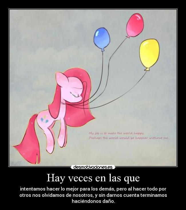 Hay veces en las que - intentamos hacer lo mejor para los demás, pero al hacer todo por
otros nos olvidamos de nosotros, y sin darnos cuenta terminamos
haciéndonos daño.