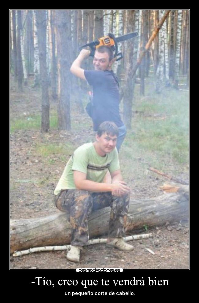 -Tío, creo que te vendrá bien - un pequeño corte de cabello.