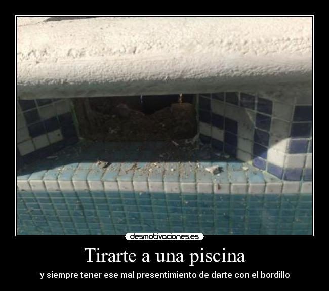 Tirarte a una piscina - y siempre tener ese mal presentimiento de darte con el bordillo