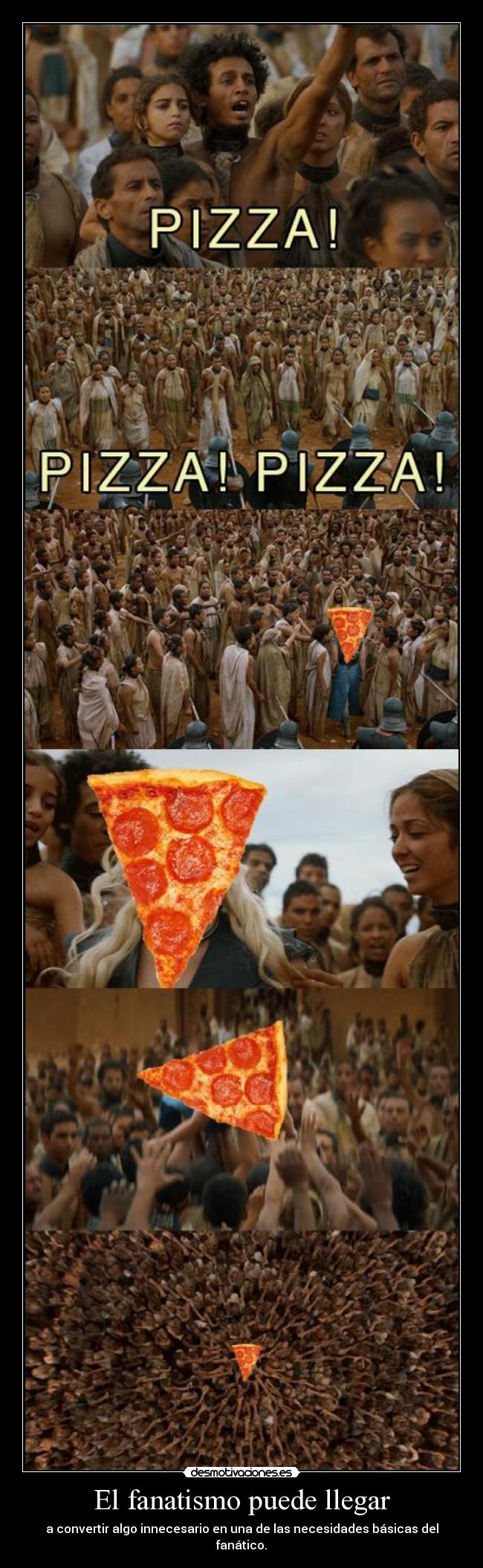 El fanatismo puede llegar - a convertir algo innecesario en una de las necesidades básicas del fanático.