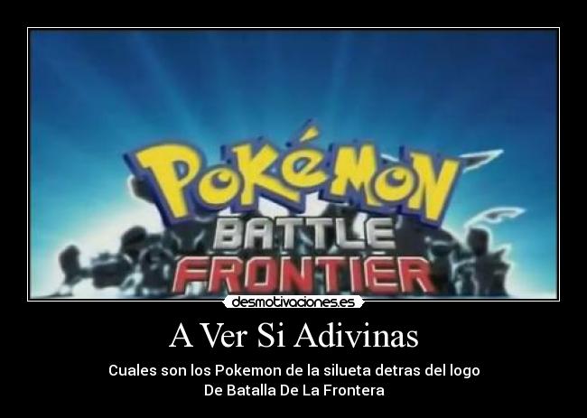 A Ver Si Adivinas - Cuales son los Pokemon de la silueta detras del logo
De Batalla De La Frontera