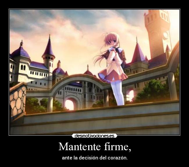 Mantente firme, - ante la decisión del corazón.