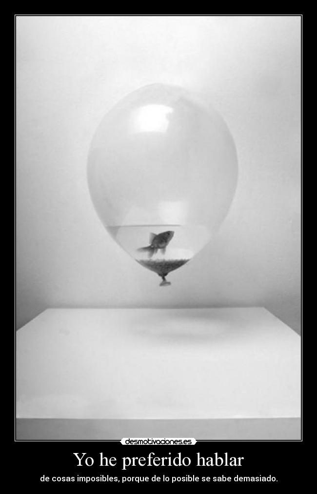 Yo he preferido hablar - de cosas imposibles, porque de lo posible se sabe demasiado.