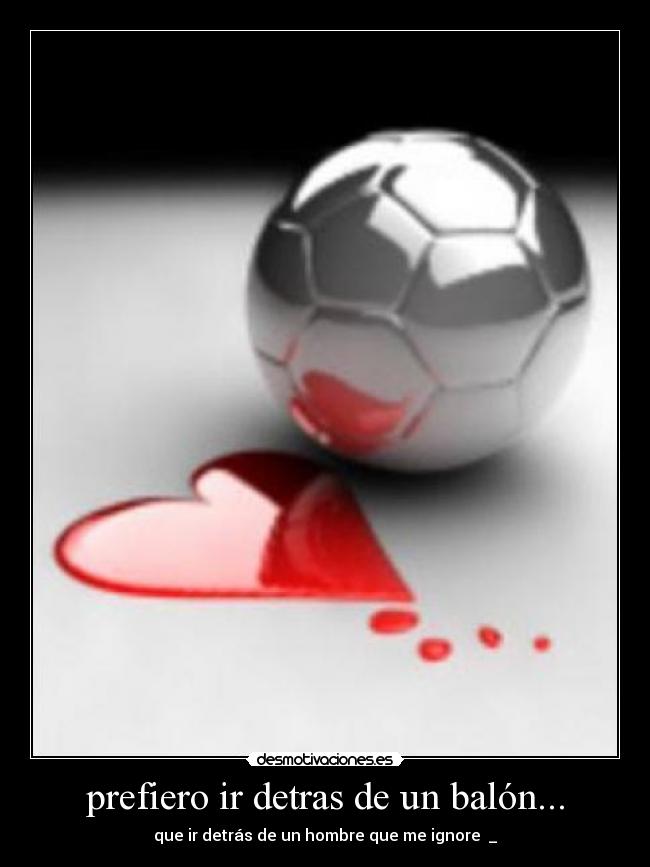 prefiero ir detras de un balón... - que ir detrás de un hombre que me ignore ♥_♥