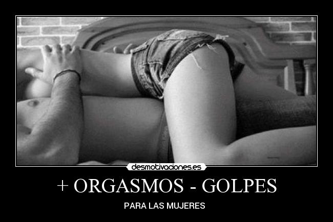 + ORGASMOS - GOLPES - PARA LAS MUJERES ♀♂