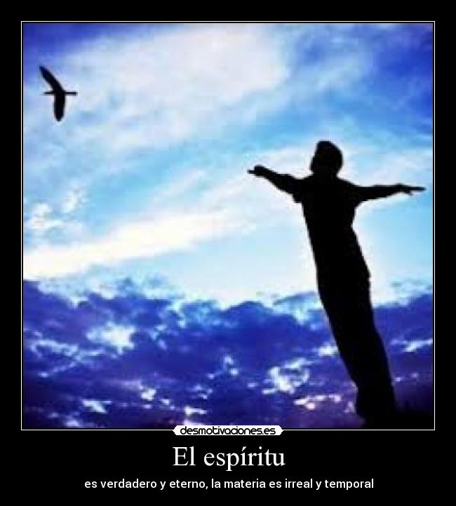 El espíritu - es verdadero y eterno, la materia es irreal y temporal