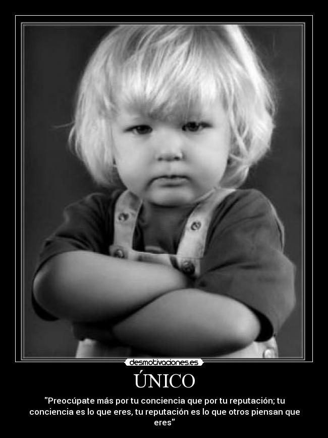 ÚNICO - Preocúpate más por tu conciencia que por tu reputación; tu
conciencia es lo que eres, tu reputación es lo que otros piensan que
eres