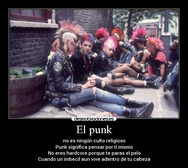El punk - no es ningún culto religioso
Punk significa pensar por ti mismo
No eres hardcore porque te paras el pelo
Cuando un imbecil aun vive adentro de tu cabeza