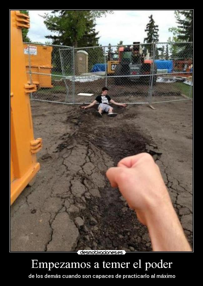 Empezamos a temer el poder - de los demás cuando son capaces de practicarlo al máximo