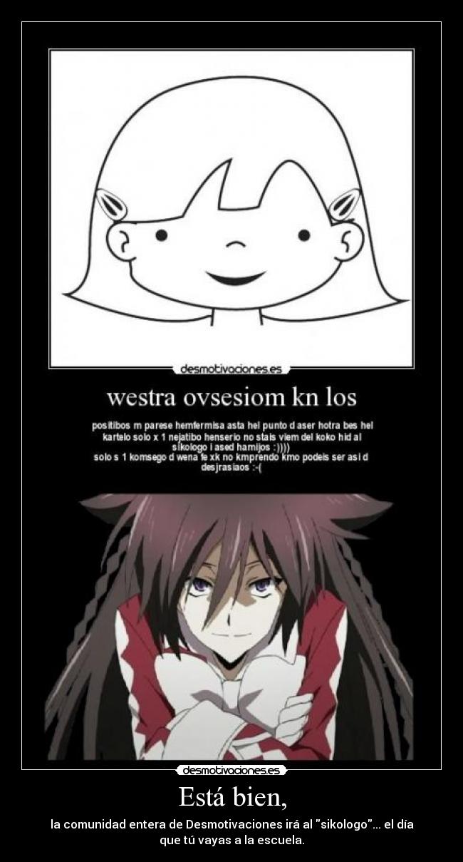 Está bien, - la comunidad entera de Desmotivaciones irá al sikologo... el día
que tú vayas a la escuela.