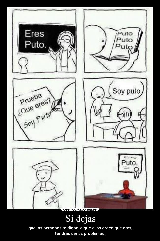 Si dejas - que las personas te digan lo que ellos creen que eres,
tendrás serios problemas.