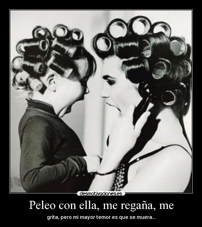 Peleo con ella, me regaña, me -