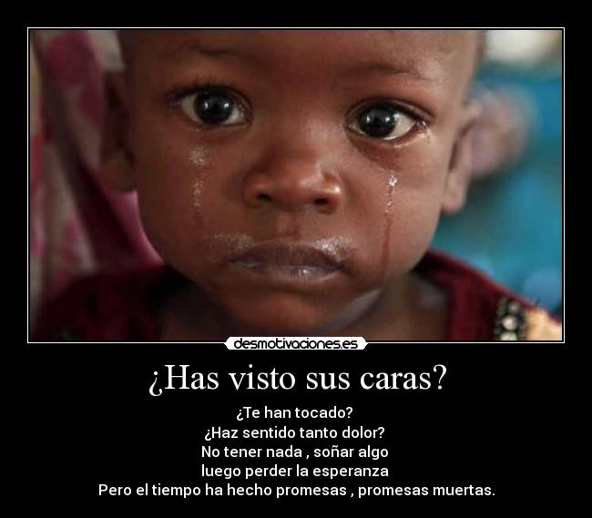 ¿Has visto sus caras? - ¿Te han tocado?
¿Haz sentido tanto dolor?
No tener nada , soñar algo
luego perder la esperanza
Pero el tiempo ha hecho promesas , promesas muertas.