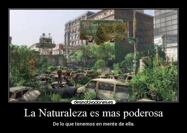 La Naturaleza es mas poderosa - De lo que tenemos en mente de ella.