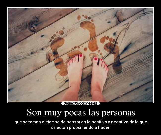 Son muy pocas las personas - que se toman el tiempo de pensar en lo positivo y negativo de lo que
se están proponiendo a hacer.