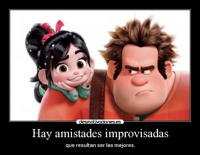 Hay amistades improvisadas - que resultan ser las mejores.