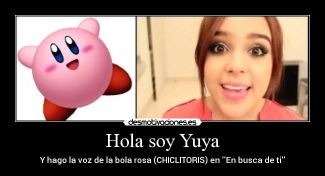 Hola soy Yuya - Y hago la voz de la bola rosa (CHICLITORIS) en En busca de ti
