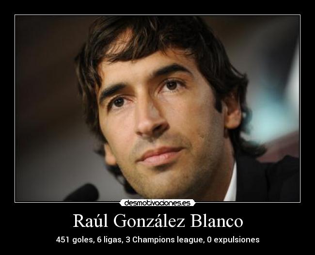 Raúl González Blanco - 451 goles, 6 ligas, 3 Champions league, 0 expulsiones