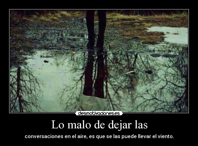 Lo malo de dejar las - conversaciones en el aire, es que se las puede llevar el viento.