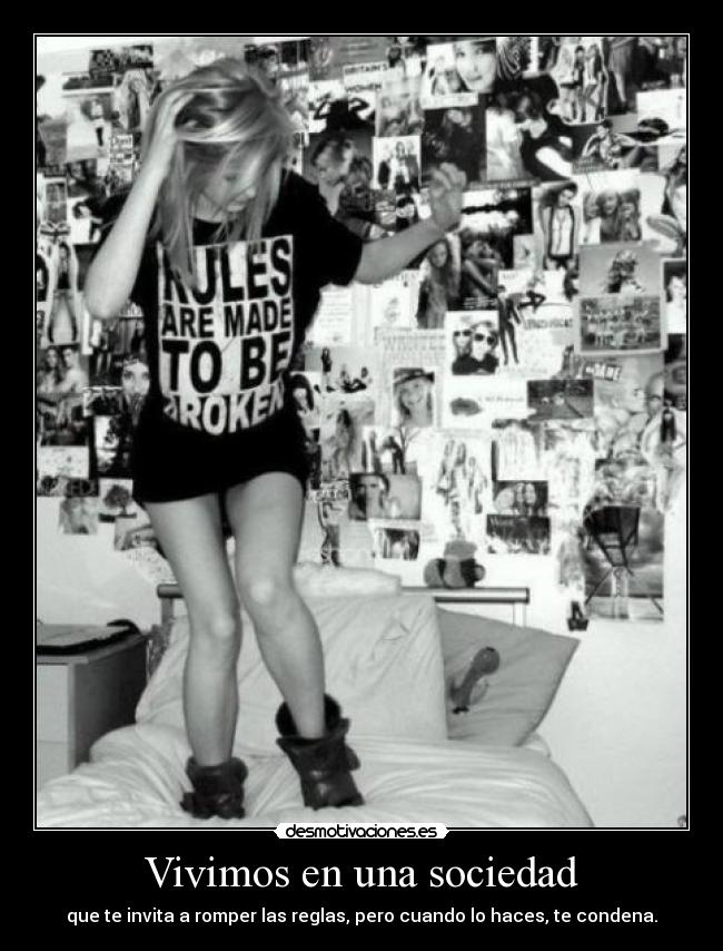 Vivimos en una sociedad - que te invita a romper las reglas, pero cuando lo haces, te condena.