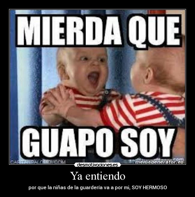 Ya entiendo - por que la niñas de la guardería va a por mi, SOY HERMOSO