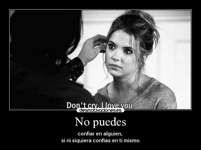 No puedes - confiar en alguien, 
si ni siquiera confías en ti mismo.