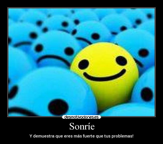Sonríe - Y demuestra que eres más fuerte que tus problemas!
