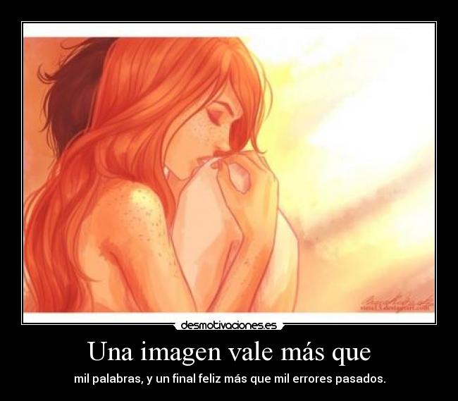 Una imagen vale más que - mil palabras, y un final feliz más que mil errores pasados.