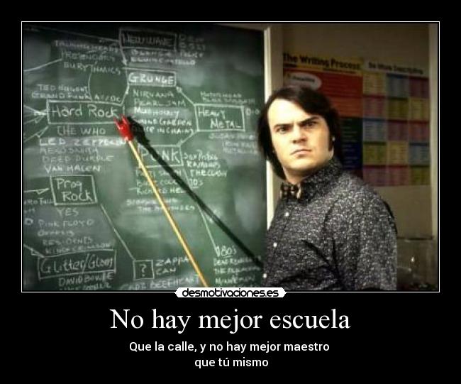 No hay mejor escuela - Que la calle, y no hay mejor maestro
que tú mismo