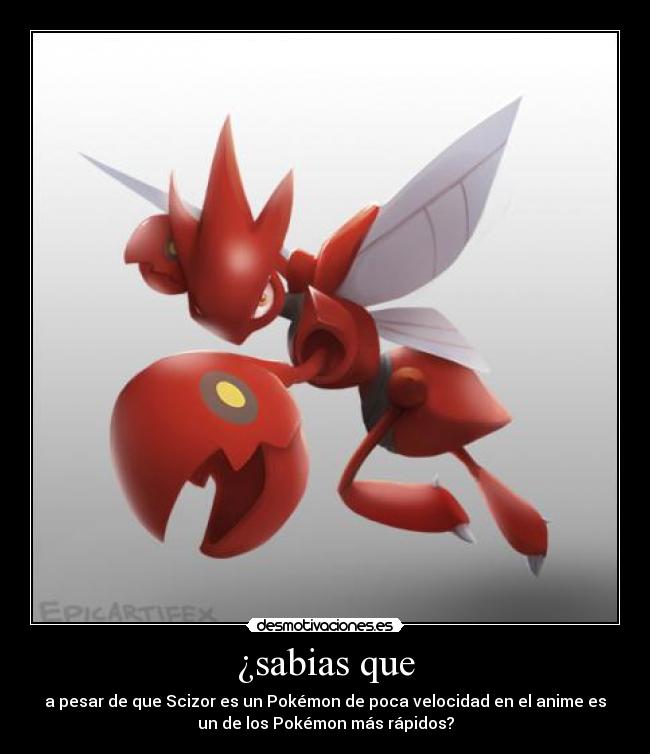 ¿sabias que - a pesar de que Scizor es un Pokémon de poca velocidad en el anime es
un de los Pokémon más rápidos?