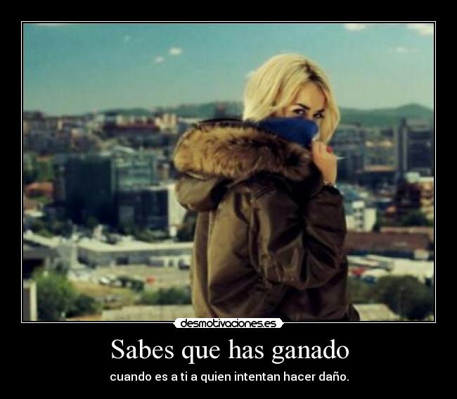 Sabes que has ganado - cuando es a ti a quien intentan hacer daño.