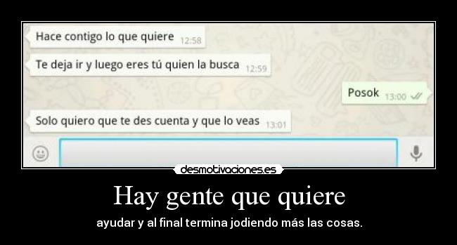 Hay gente que quiere - ayudar y al final termina jodiendo más las cosas.