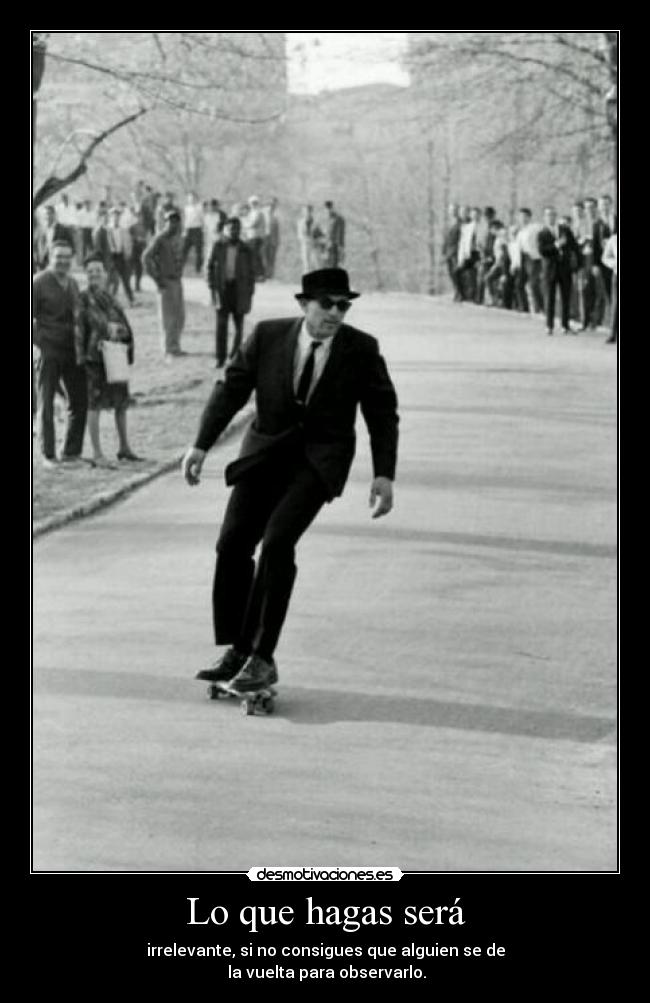 Lo que hagas será - irrelevante, si no consigues que alguien se de
la vuelta para observarlo.