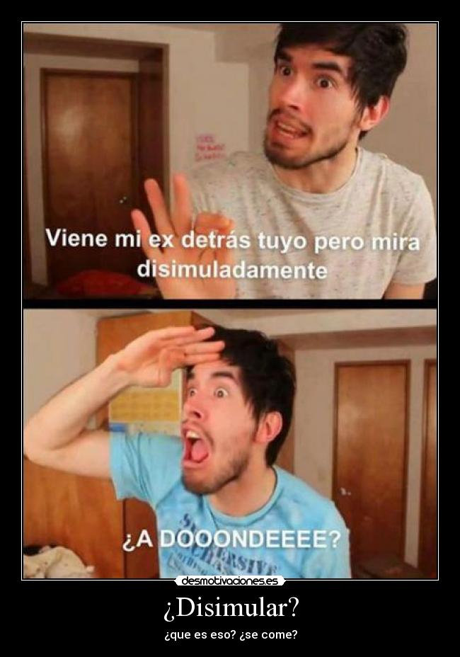 ¿Disimular? - ¿que es eso? ¿se come?