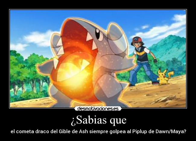 ¿Sabias que - el cometa draco del Gible de Ash siempre golpea al Piplup de Dawn/Maya?