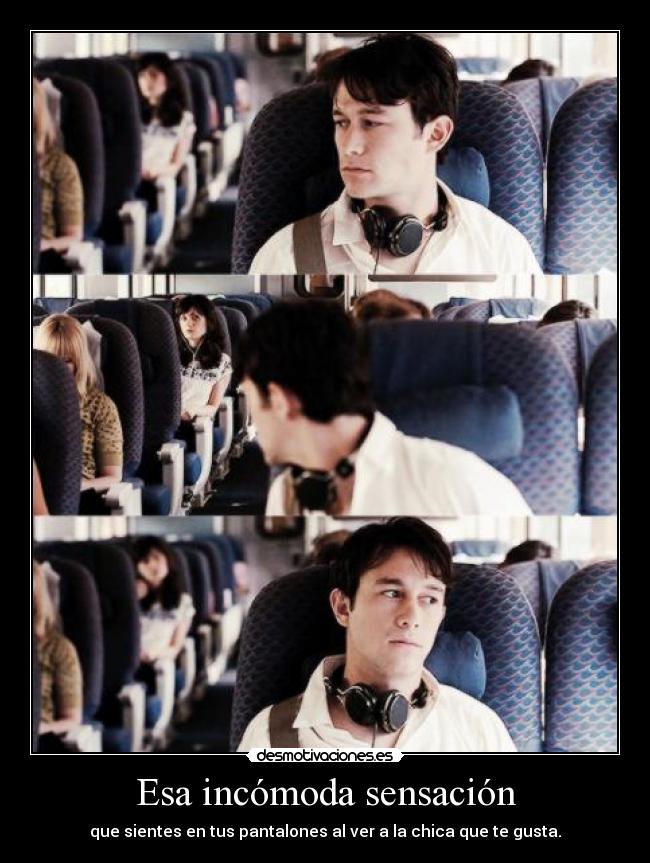 Esa incómoda sensación - que sientes en tus pantalones al ver a la chica que te gusta.