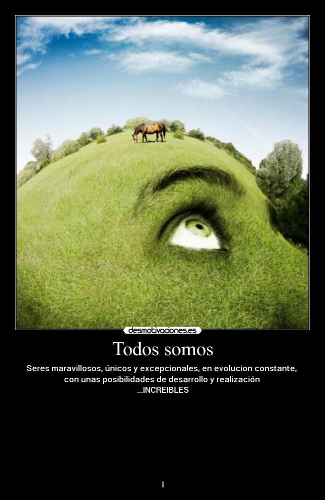 Todos somos - Seres maravillosos, únicos y excepcionales, en evolucion constante,
con unas posibilidades de desarrollo y realización
...INCREIBLES
I