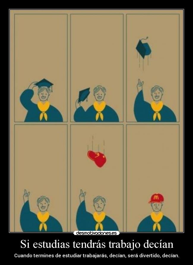 Si estudias tendrás trabajo decían - Cuando termines de estudiar trabajarás, decían, será divertido, decían.