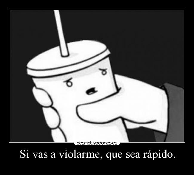 Si vas a violarme, que sea rápido. -