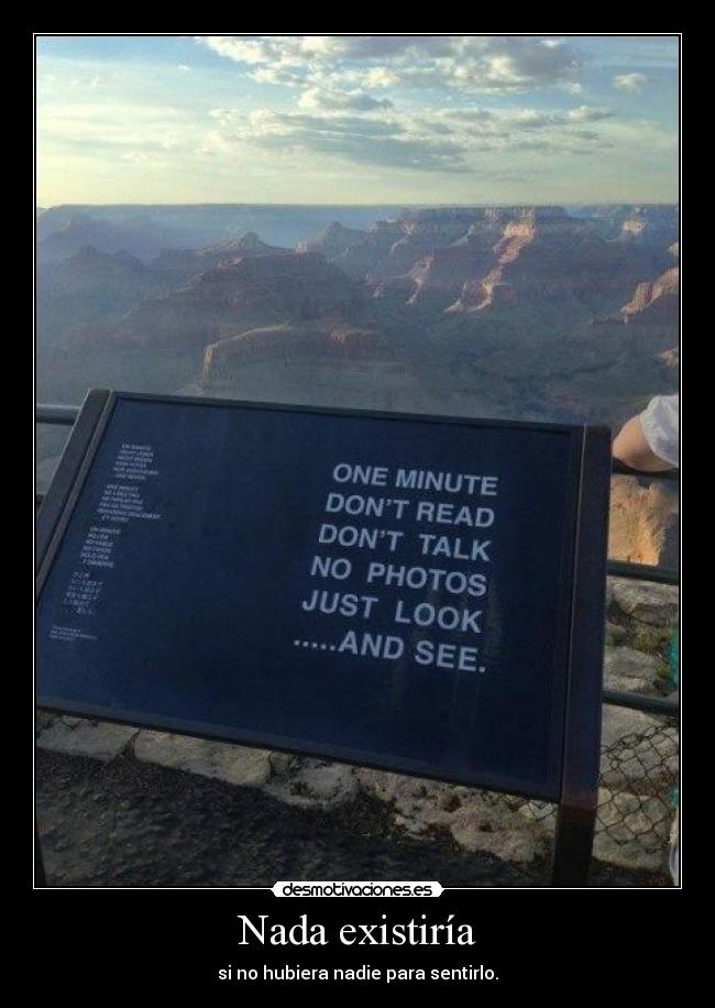 Nada existiría - si no hubiera nadie para sentirlo.