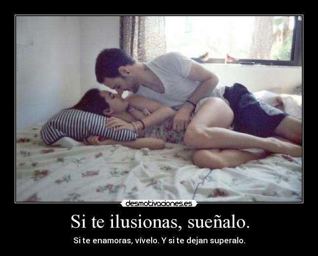 Si te ilusionas, sueñalo. - Si te enamoras, vívelo. Y si te dejan superalo.