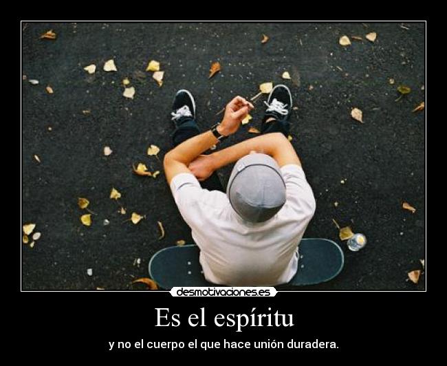 Es el espíritu - y no el cuerpo el que hace unión duradera.